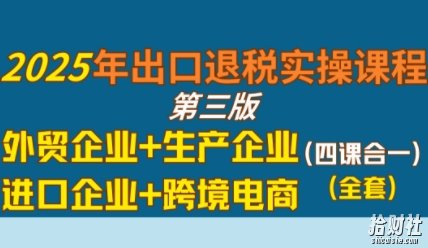 2025年出口退税实操课程，外贸企业+生产企业+进口企业+跨境电商