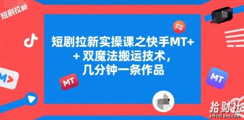 短剧拉新实操课之快手MT+双魔法搬运技术，几分钟一条作品