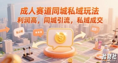 成人赛道同城私域玩法,利润高,同城引流,私域成交