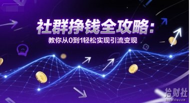 社群挣钱全攻略：教你从0到1轻松实现引流变现