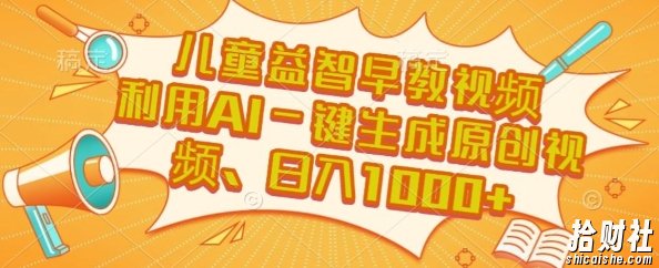 儿童益智早教视频，这个赛道挣翻了，利用AI一键生成原创视频，日入1k+【揭秘】