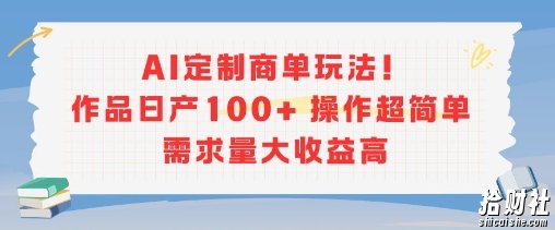 AI定制商单玩法，作品日产100+操作超简单，需求量大收益高