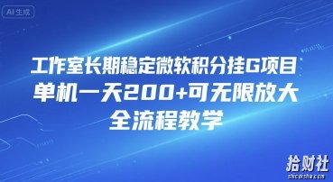 工作室长期稳定微软积分挂G项目，单机一天200+可无限放大，全流程教学【揭秘】
