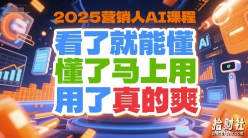 2025营销人AI课程,看了就能懂,懂了马上用,用了真的爽