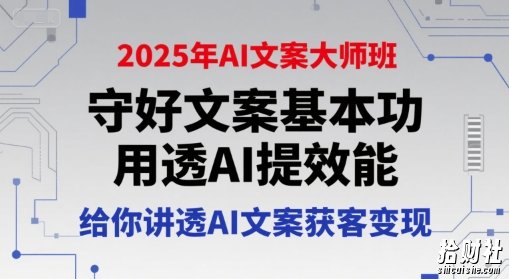 2025年AI文案大师班,守好文案基本功,用透AI提效能,给你讲透AI文案获客变现