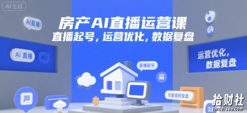 房产AI直播运营课，直播起号，运营优化，数据复盘