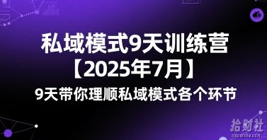 私域模式9天训练营【2025年7月】9天带你理顺私域模式各个环节