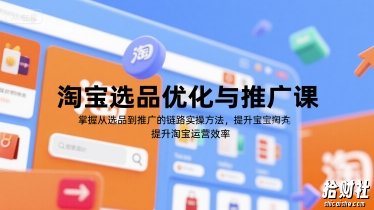 淘宝选品优化与推广课,掌握从选品到推广的全链路实操方法,提升淘宝运营效率