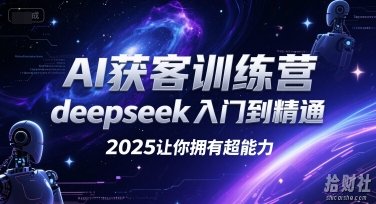 AI获客训练营，deepseek入门到精通，2025让你拥有超能力