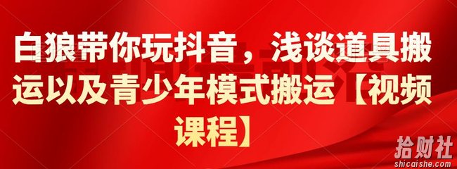 白狼带你玩抖音，浅谈道具搬运以及青少年模式搬运【视频课程】