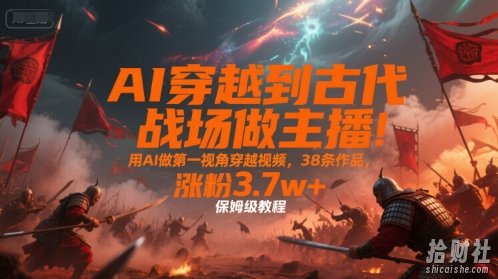 AI穿越到古代战场做主播！用AI做第一视角穿越视频，38条作品，涨粉3.7w+，保姆级教程