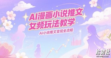 AI漫画小说推文女频玩法教学，AI小说推文变现全流程