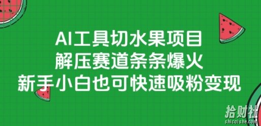 AI工具切水果项目,解压赛道条条爆火,新手小白也可快速吸粉变现