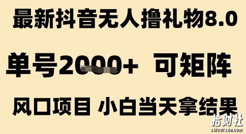 最新抖音无人撸礼物8.0，单号2k+，可矩阵风口项目，小白当天拿结果【揭秘】