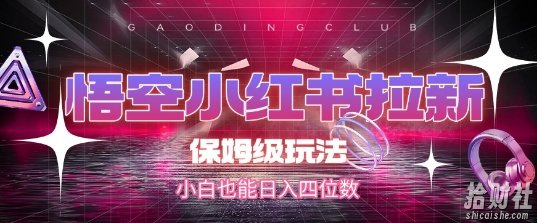 悟空小红书拉新,保姆级玩法,小白也能日入四位数