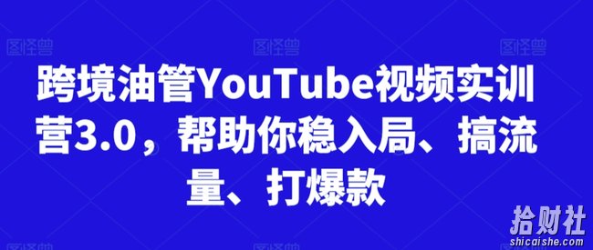 跨境油管YouTube视频实训营3.0,帮助你稳入局、搞流量、打爆款(更新2025)