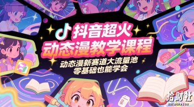 抖音超火动态漫教学课程，动态漫新赛道大流量池，零基础也能学会