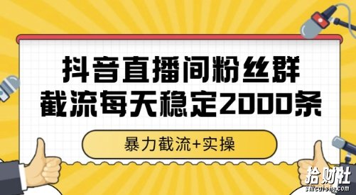 抖音直播间粉丝群截流,稳定采集数据全行业通用 2000条数据一天【揭秘】