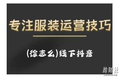 徐志么9月10-13日线下抖音服装运营课,抖音直播人人皆可参与