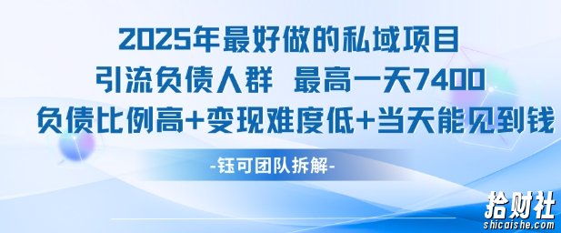 2025年最好做的私域项目，引流负债人群，最高一天变现7.4k，人群占比高，变现难度低，当天就能见到钱