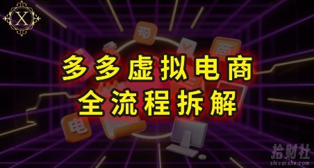 拼多多虚拟电商全流程拆解,深度学习每一个环节,看完即可上手实操