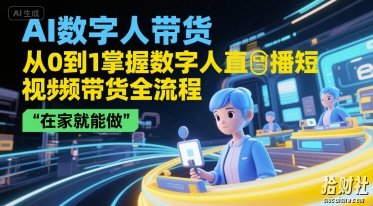 AI数字人带货,从0到1掌握数字人直播短视频带货全流程,在家就能做
