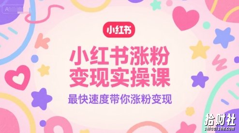小红书涨粉变现实操课,最快速度带你涨粉变现