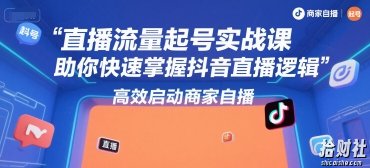直播流量起号实战课，助你快速掌握抖音直播逻辑，高效启动商家自播
