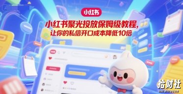 小红书聚光投放保姆级教程，让你的私信开口成本降低10倍