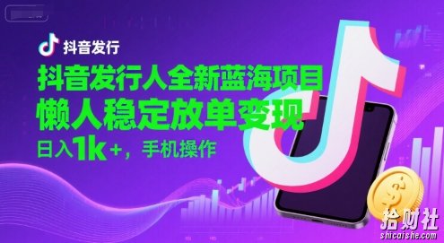 抖音发行人全新蓝海项目，懒人稳定放单变现,，日入1k+，手机操作【揭秘】