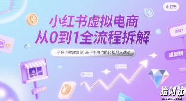 小红书虚拟电商从0到1全流程拆解，手把手教你复制，新手小白也能轻松月入过W