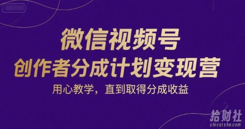 微信视频号创作者分成计划变现营，用心教学，直到取得分成收益