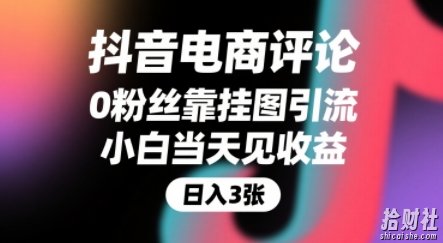 抖音电商评论，0粉丝靠挂图引流，被动挣抖音搜索佣金，小白当天见收益，还能躺挣下级评论增量收益