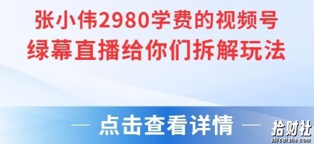 张小伟2980付费额视频号绿幕直播给你们拆解玩法