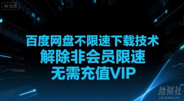 百度网盘不限速下载技术，解除非会员限速，无需充值VIP