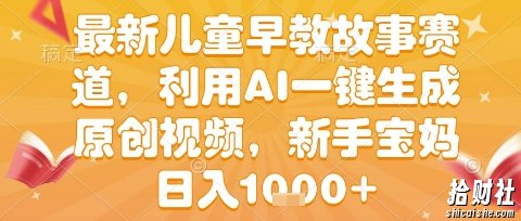 最新儿童早教故事赛道，利用AI一键生成,原创视频，新手宝妈日入1k+【揭秘】