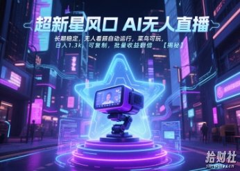 超新星风口无人直播，长期稳定，无人看顾自动运行，菜鸟可玩，日入1.3k，可复制，批量收益翻倍