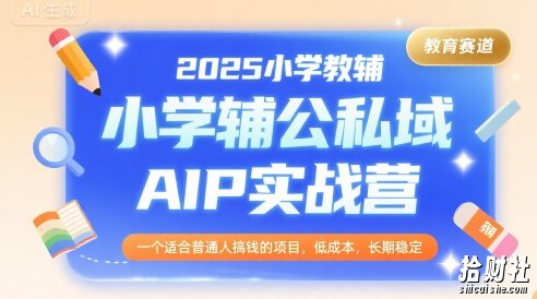 2025小学教辅公私域AIP实战营,一个适合普通人搞钱的项目,低成本,长期稳定