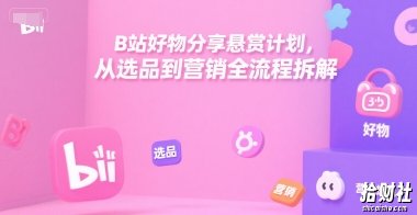 B站好物分享悬赏计划,从选品到营销全流程拆解