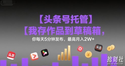 【头条号托管 】我存作品到草稿箱,你每天5分钟发布,最高月入2W+【揭秘】