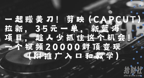 一起挣美刀!剪映(CAPCUT)拉新,35米一单,新蓝海项目,一个视频2w封顶变现(附推广入口和教学)
