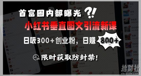 首富圈内部曝光小红书垂直图文引流新课,日吸300+创业粉,日入8张+,限时获取防封禁