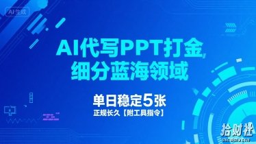 AI代写PPT打金,细分蓝海领域,单日稳定5张,正规长久【附工具指令】