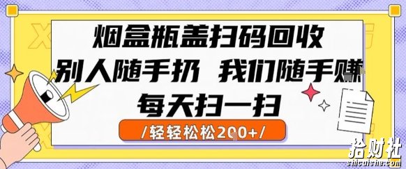 烟盒瓶盖扫码回收，别人随手扔 我们随手挣，闷声发大财，每天扫一扫，轻轻松松2张【揭秘】