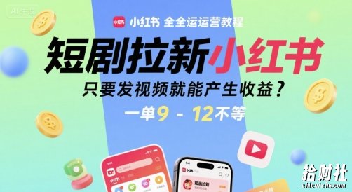 短剧拉新小红书全运营教程，只要发视频就能产生收益，一单9-12不等
