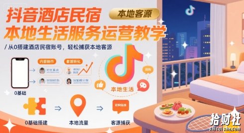 抖音酒店民宿本地生活服务运营教学,从0搭建酒店民宿账号,轻松捕获本地客源