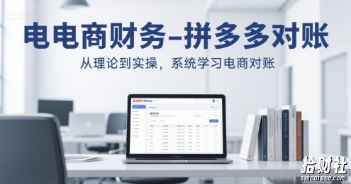 电商财务-拼多多对账,从理论到实操,系统学习电商对账
