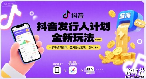 抖音发行人计划全新玩法，一部手机可操作，蓝海暴力变现，日入1k+【揭秘】