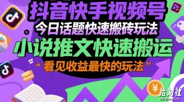 抖音快手视频号今日话题快速搬砖玩法，小说推文快速搬运，看见收益最快的玩法