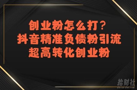 创业粉怎么打?抖音精准负债粉引流,超高转化创业粉